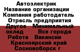 Автоэлектрик › Название организации ­ Компания-работодатель › Отрасль предприятия ­ Другое › Минимальный оклад ­ 1 - Все города Работа » Вакансии   . Красноярский край,Сосновоборск г.